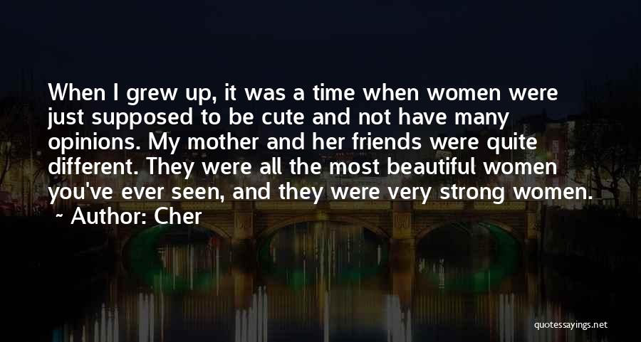 Cher Quotes: When I Grew Up, It Was A Time When Women Were Just Supposed To Be Cute And Not Have Many