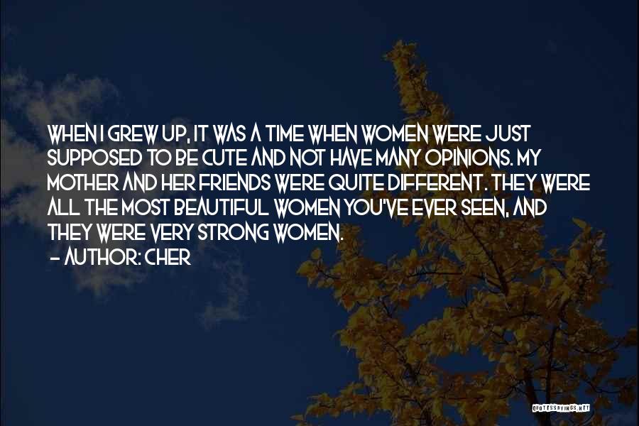 Cher Quotes: When I Grew Up, It Was A Time When Women Were Just Supposed To Be Cute And Not Have Many
