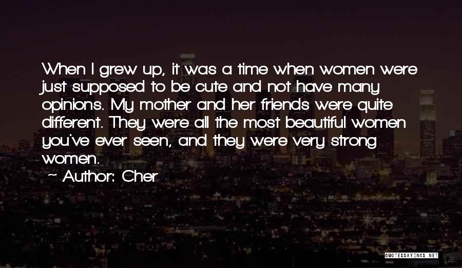 Cher Quotes: When I Grew Up, It Was A Time When Women Were Just Supposed To Be Cute And Not Have Many