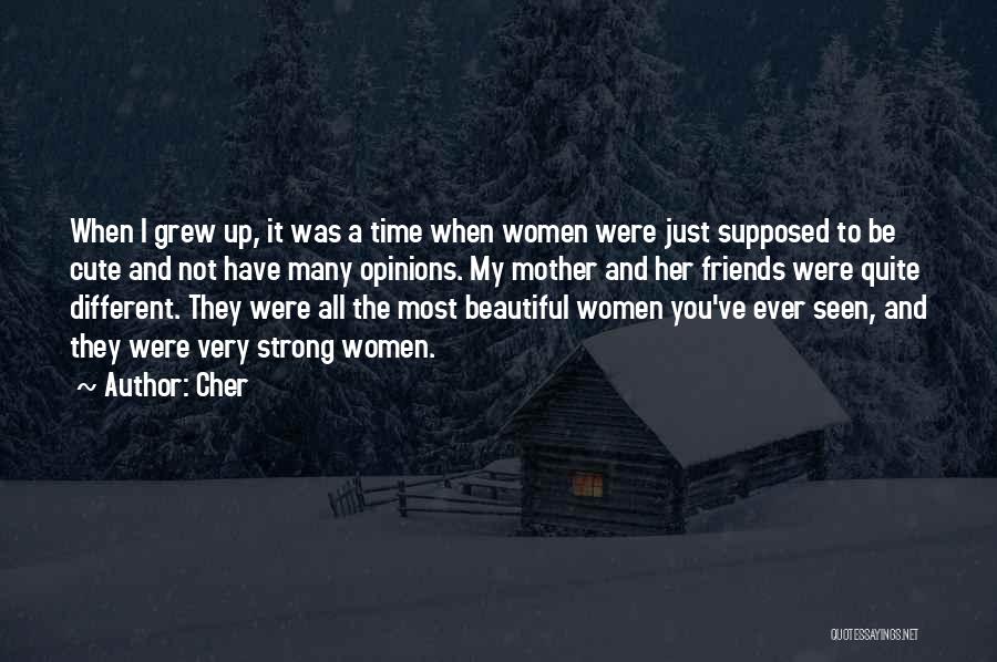 Cher Quotes: When I Grew Up, It Was A Time When Women Were Just Supposed To Be Cute And Not Have Many