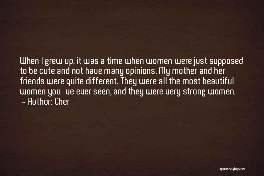 Cher Quotes: When I Grew Up, It Was A Time When Women Were Just Supposed To Be Cute And Not Have Many