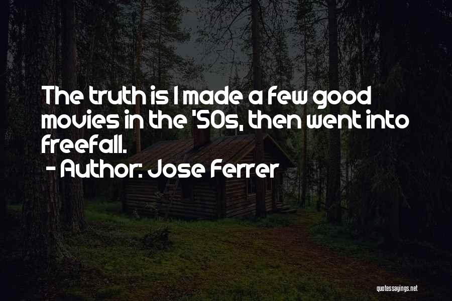 Jose Ferrer Quotes: The Truth Is I Made A Few Good Movies In The '50s, Then Went Into Freefall.