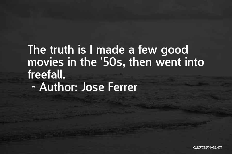 Jose Ferrer Quotes: The Truth Is I Made A Few Good Movies In The '50s, Then Went Into Freefall.