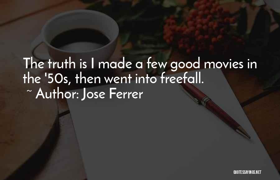 Jose Ferrer Quotes: The Truth Is I Made A Few Good Movies In The '50s, Then Went Into Freefall.