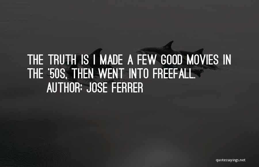 Jose Ferrer Quotes: The Truth Is I Made A Few Good Movies In The '50s, Then Went Into Freefall.