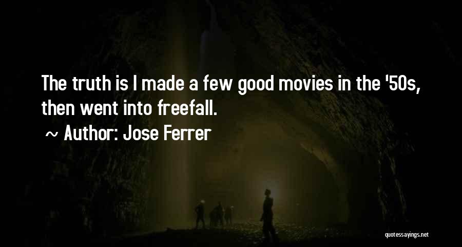 Jose Ferrer Quotes: The Truth Is I Made A Few Good Movies In The '50s, Then Went Into Freefall.