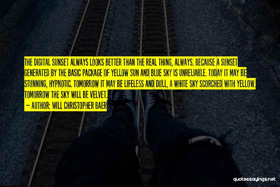 Will Christopher Baer Quotes: The Digital Sunset Always Looks Better Than The Real Thing, Always. Because A Sunset Generated By The Basic Package Of
