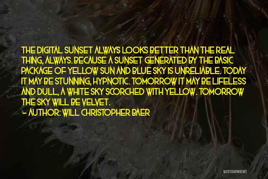 Will Christopher Baer Quotes: The Digital Sunset Always Looks Better Than The Real Thing, Always. Because A Sunset Generated By The Basic Package Of