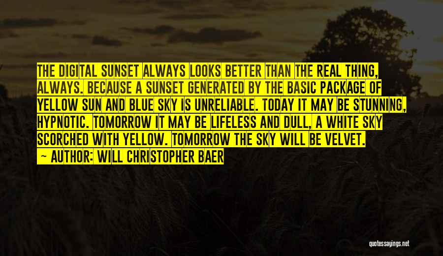 Will Christopher Baer Quotes: The Digital Sunset Always Looks Better Than The Real Thing, Always. Because A Sunset Generated By The Basic Package Of