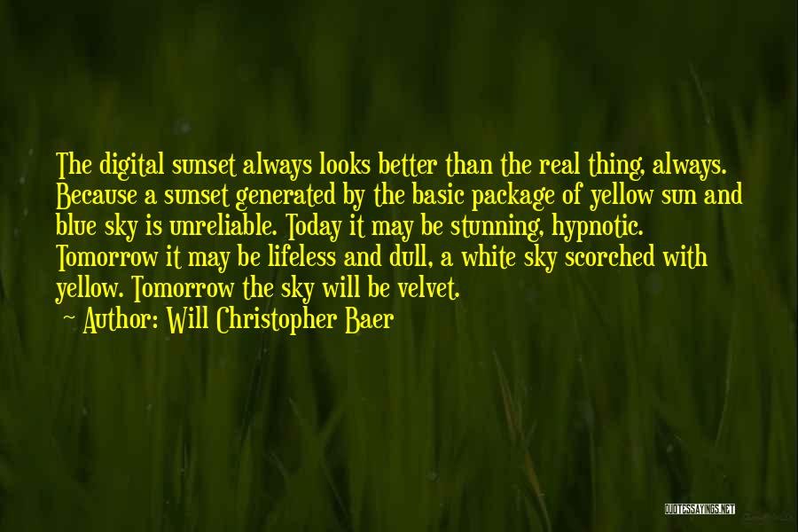 Will Christopher Baer Quotes: The Digital Sunset Always Looks Better Than The Real Thing, Always. Because A Sunset Generated By The Basic Package Of