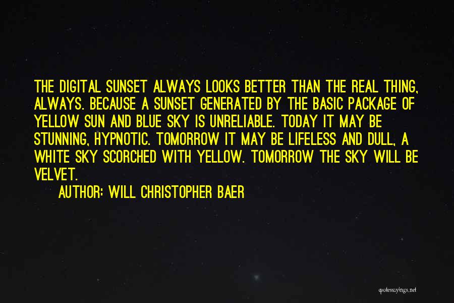 Will Christopher Baer Quotes: The Digital Sunset Always Looks Better Than The Real Thing, Always. Because A Sunset Generated By The Basic Package Of