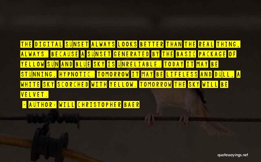 Will Christopher Baer Quotes: The Digital Sunset Always Looks Better Than The Real Thing, Always. Because A Sunset Generated By The Basic Package Of