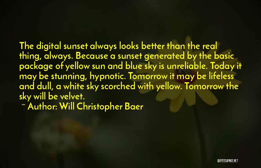 Will Christopher Baer Quotes: The Digital Sunset Always Looks Better Than The Real Thing, Always. Because A Sunset Generated By The Basic Package Of