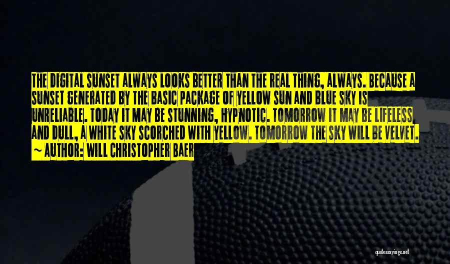 Will Christopher Baer Quotes: The Digital Sunset Always Looks Better Than The Real Thing, Always. Because A Sunset Generated By The Basic Package Of