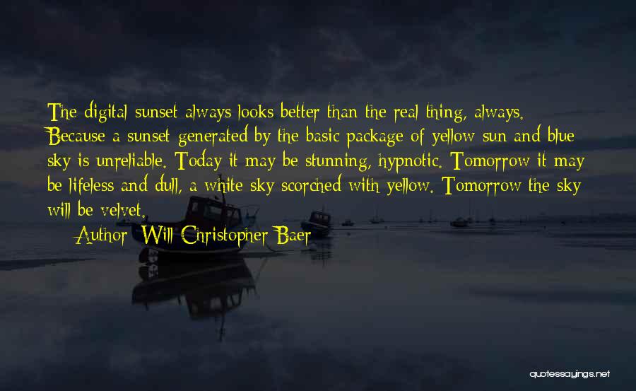 Will Christopher Baer Quotes: The Digital Sunset Always Looks Better Than The Real Thing, Always. Because A Sunset Generated By The Basic Package Of