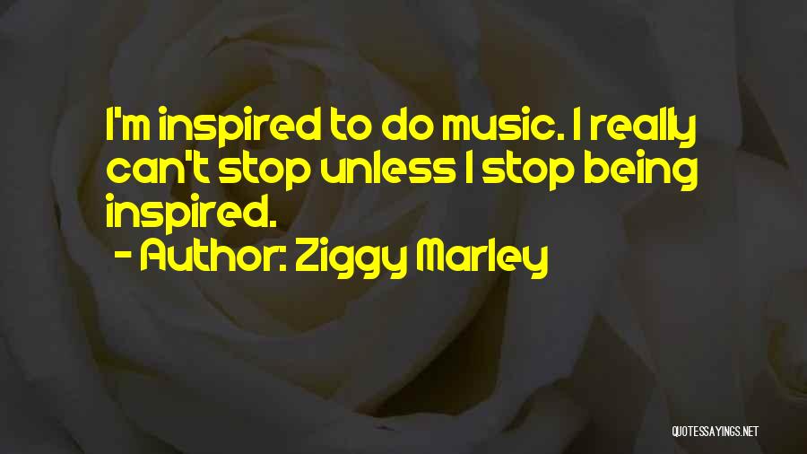 Ziggy Marley Quotes: I'm Inspired To Do Music. I Really Can't Stop Unless I Stop Being Inspired.