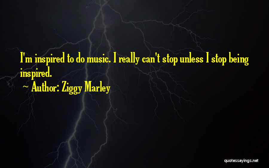 Ziggy Marley Quotes: I'm Inspired To Do Music. I Really Can't Stop Unless I Stop Being Inspired.