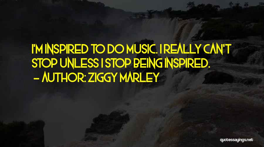 Ziggy Marley Quotes: I'm Inspired To Do Music. I Really Can't Stop Unless I Stop Being Inspired.