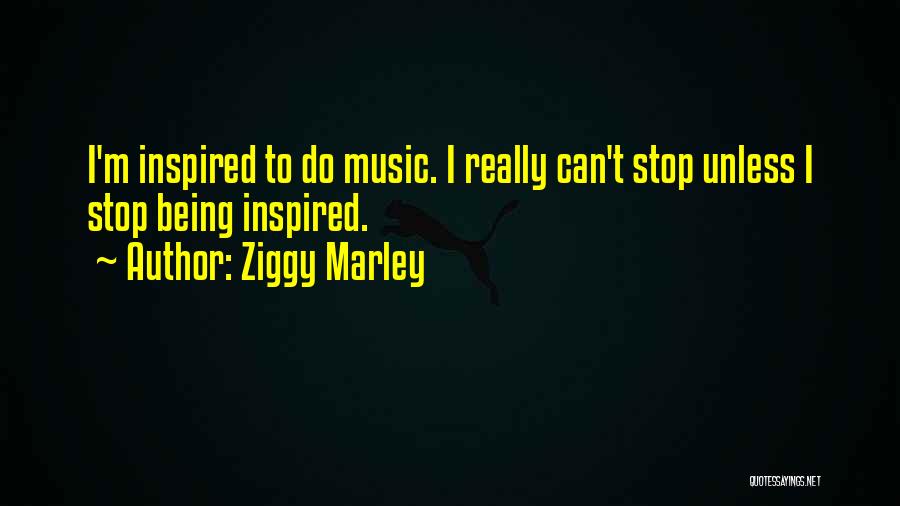 Ziggy Marley Quotes: I'm Inspired To Do Music. I Really Can't Stop Unless I Stop Being Inspired.