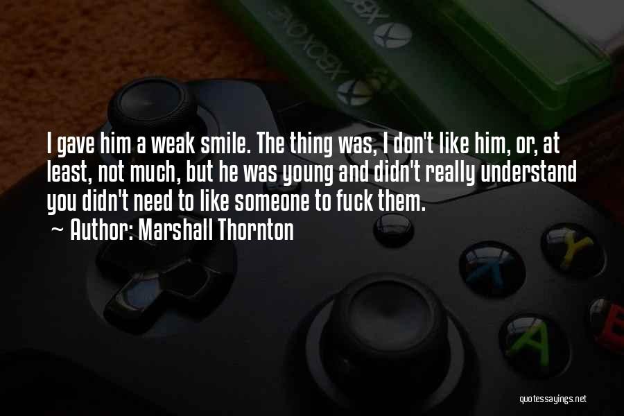 Marshall Thornton Quotes: I Gave Him A Weak Smile. The Thing Was, I Don't Like Him, Or, At Least, Not Much, But He