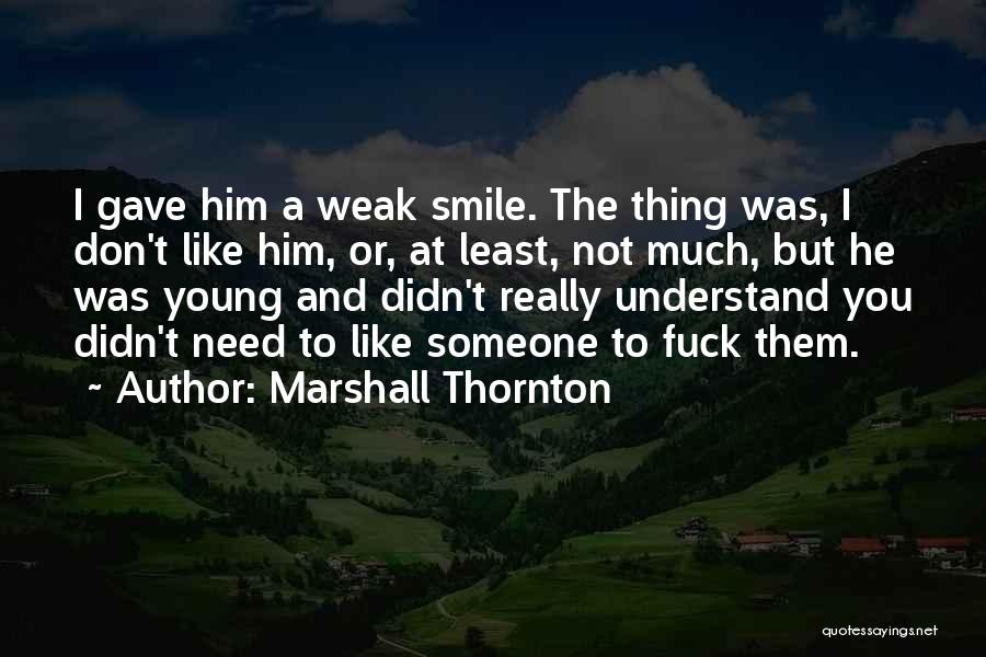 Marshall Thornton Quotes: I Gave Him A Weak Smile. The Thing Was, I Don't Like Him, Or, At Least, Not Much, But He