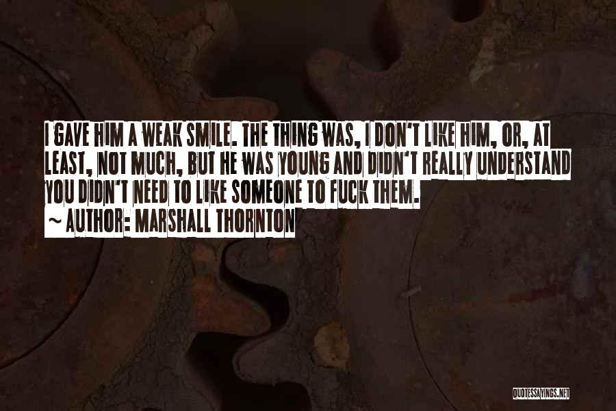 Marshall Thornton Quotes: I Gave Him A Weak Smile. The Thing Was, I Don't Like Him, Or, At Least, Not Much, But He