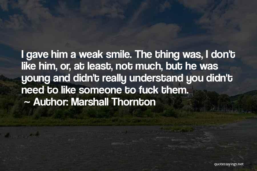 Marshall Thornton Quotes: I Gave Him A Weak Smile. The Thing Was, I Don't Like Him, Or, At Least, Not Much, But He