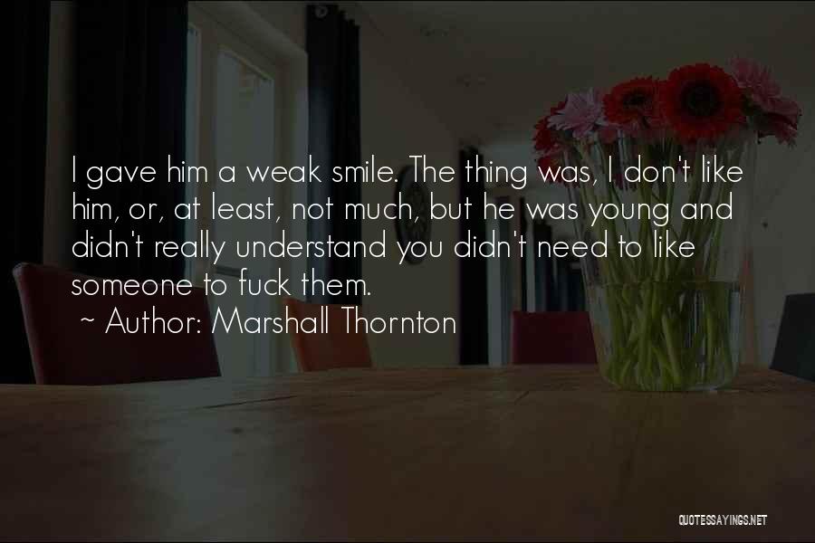 Marshall Thornton Quotes: I Gave Him A Weak Smile. The Thing Was, I Don't Like Him, Or, At Least, Not Much, But He