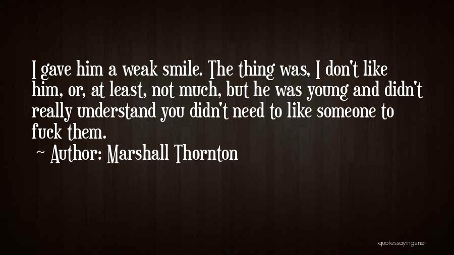 Marshall Thornton Quotes: I Gave Him A Weak Smile. The Thing Was, I Don't Like Him, Or, At Least, Not Much, But He