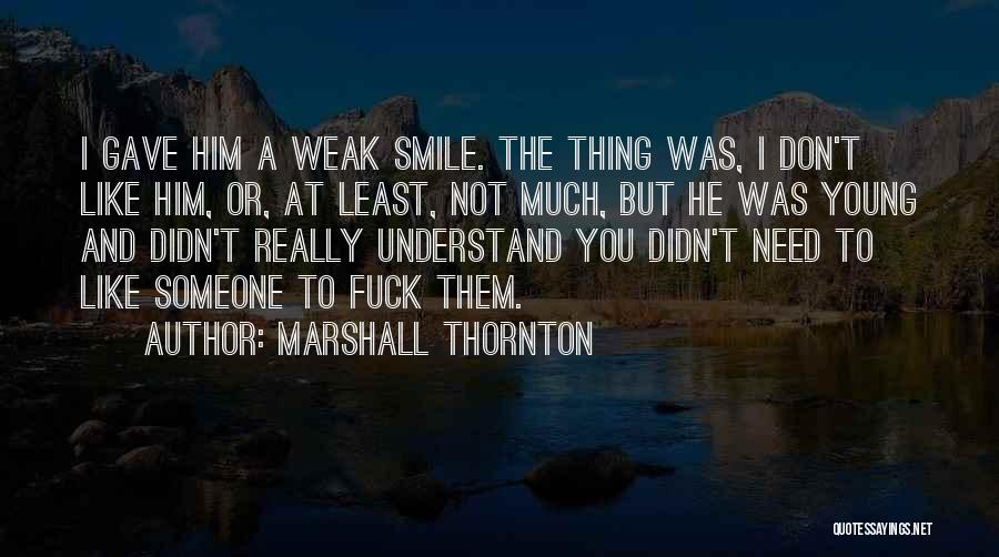 Marshall Thornton Quotes: I Gave Him A Weak Smile. The Thing Was, I Don't Like Him, Or, At Least, Not Much, But He