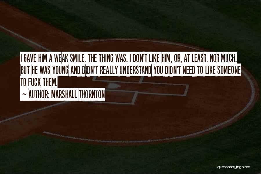 Marshall Thornton Quotes: I Gave Him A Weak Smile. The Thing Was, I Don't Like Him, Or, At Least, Not Much, But He