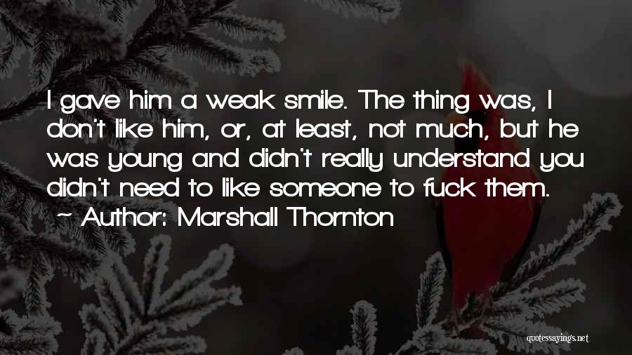 Marshall Thornton Quotes: I Gave Him A Weak Smile. The Thing Was, I Don't Like Him, Or, At Least, Not Much, But He