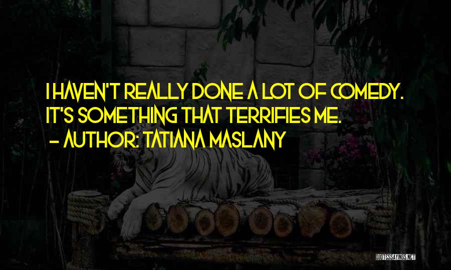 Tatiana Maslany Quotes: I Haven't Really Done A Lot Of Comedy. It's Something That Terrifies Me.