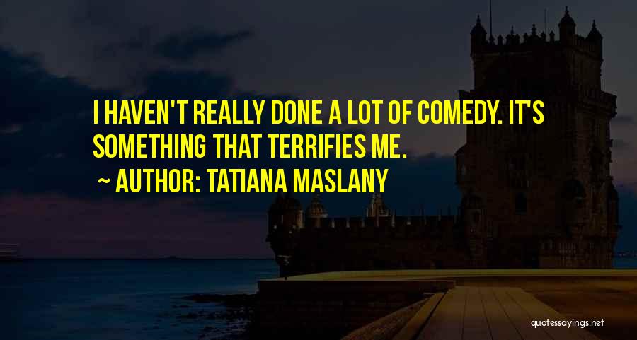 Tatiana Maslany Quotes: I Haven't Really Done A Lot Of Comedy. It's Something That Terrifies Me.