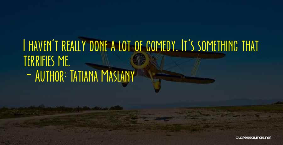 Tatiana Maslany Quotes: I Haven't Really Done A Lot Of Comedy. It's Something That Terrifies Me.