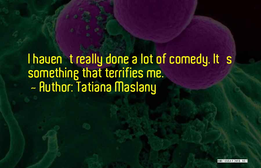 Tatiana Maslany Quotes: I Haven't Really Done A Lot Of Comedy. It's Something That Terrifies Me.