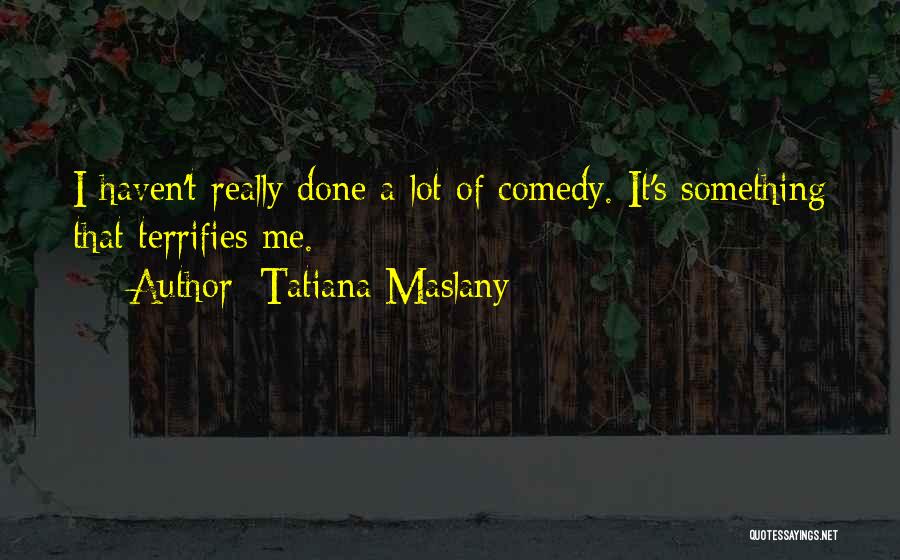 Tatiana Maslany Quotes: I Haven't Really Done A Lot Of Comedy. It's Something That Terrifies Me.