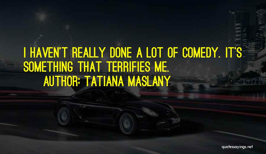 Tatiana Maslany Quotes: I Haven't Really Done A Lot Of Comedy. It's Something That Terrifies Me.