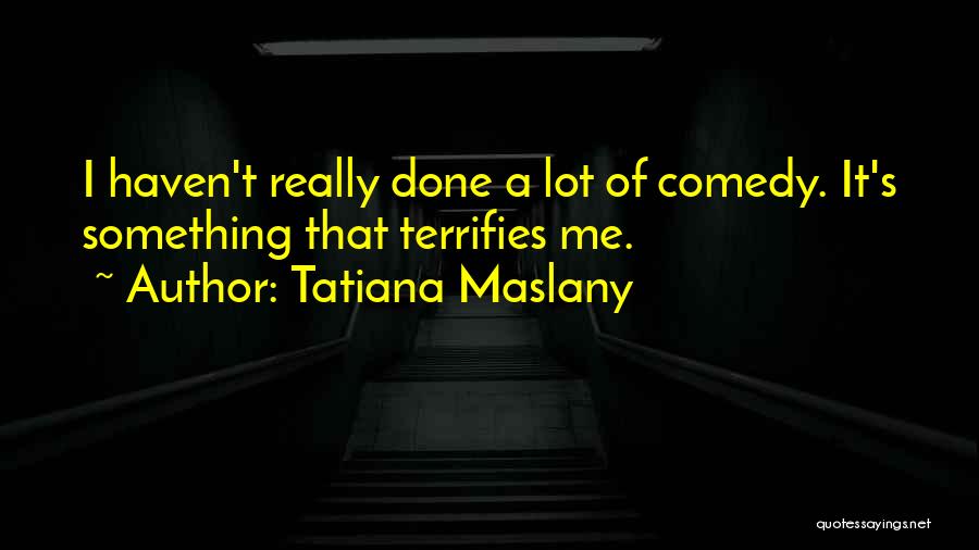 Tatiana Maslany Quotes: I Haven't Really Done A Lot Of Comedy. It's Something That Terrifies Me.