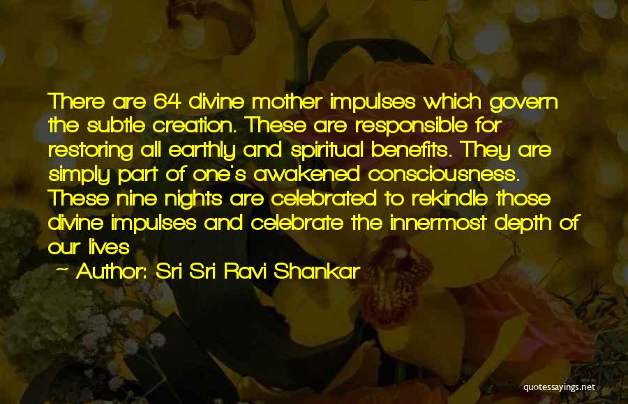 Sri Sri Ravi Shankar Quotes: There Are 64 Divine Mother Impulses Which Govern The Subtle Creation. These Are Responsible For Restoring All Earthly And Spiritual