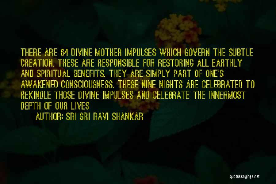 Sri Sri Ravi Shankar Quotes: There Are 64 Divine Mother Impulses Which Govern The Subtle Creation. These Are Responsible For Restoring All Earthly And Spiritual