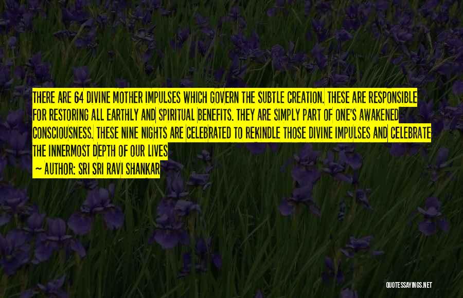 Sri Sri Ravi Shankar Quotes: There Are 64 Divine Mother Impulses Which Govern The Subtle Creation. These Are Responsible For Restoring All Earthly And Spiritual