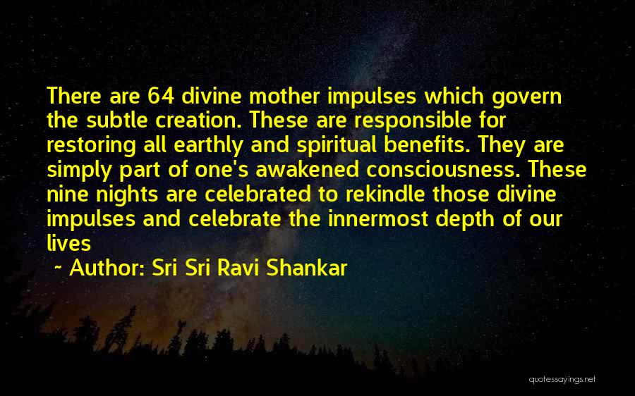 Sri Sri Ravi Shankar Quotes: There Are 64 Divine Mother Impulses Which Govern The Subtle Creation. These Are Responsible For Restoring All Earthly And Spiritual