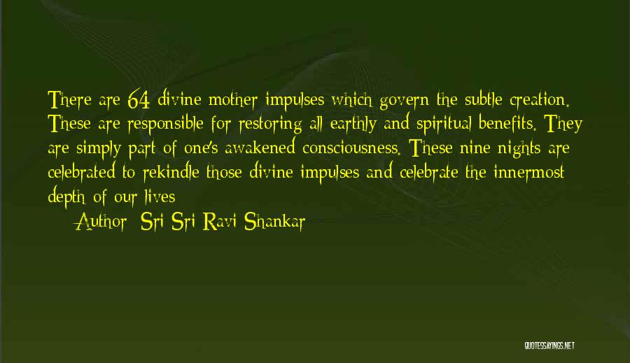 Sri Sri Ravi Shankar Quotes: There Are 64 Divine Mother Impulses Which Govern The Subtle Creation. These Are Responsible For Restoring All Earthly And Spiritual