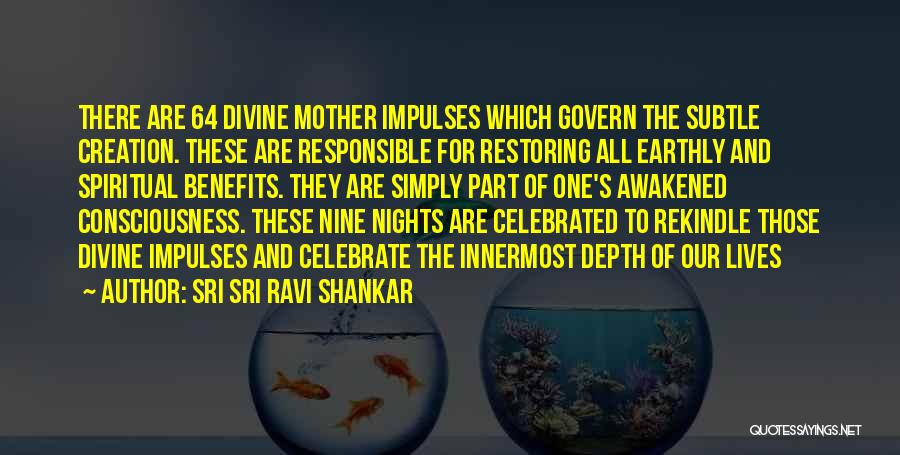 Sri Sri Ravi Shankar Quotes: There Are 64 Divine Mother Impulses Which Govern The Subtle Creation. These Are Responsible For Restoring All Earthly And Spiritual
