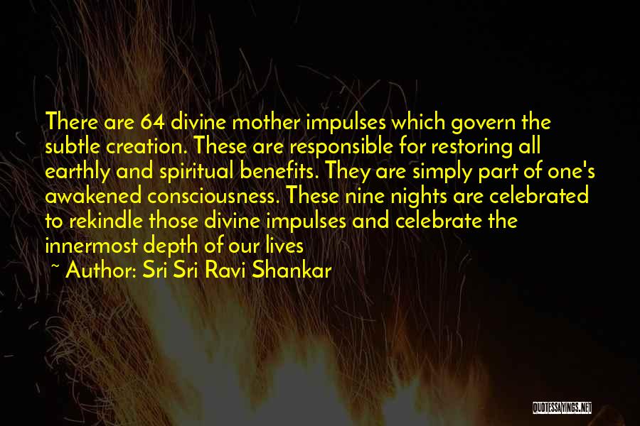 Sri Sri Ravi Shankar Quotes: There Are 64 Divine Mother Impulses Which Govern The Subtle Creation. These Are Responsible For Restoring All Earthly And Spiritual