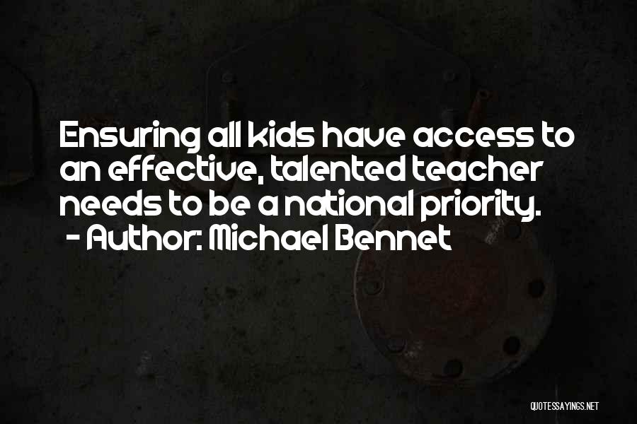 Michael Bennet Quotes: Ensuring All Kids Have Access To An Effective, Talented Teacher Needs To Be A National Priority.