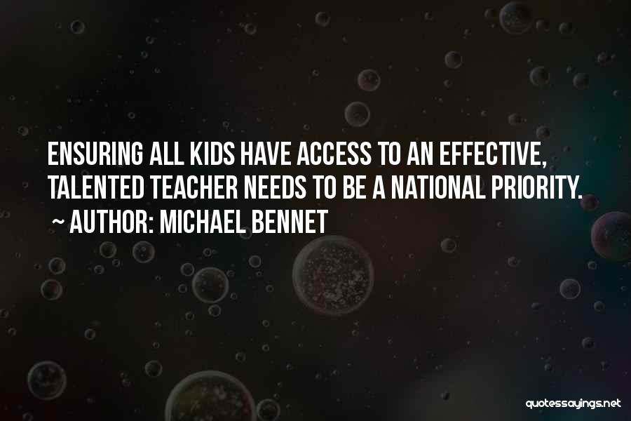 Michael Bennet Quotes: Ensuring All Kids Have Access To An Effective, Talented Teacher Needs To Be A National Priority.