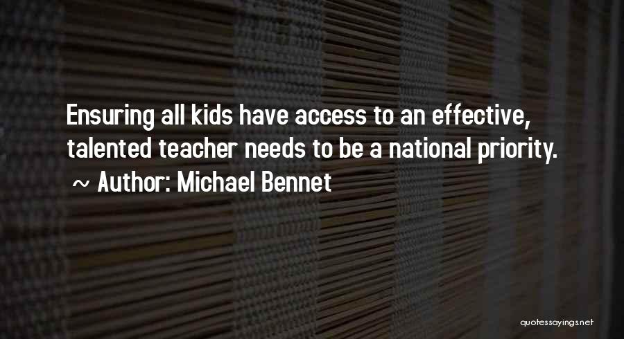 Michael Bennet Quotes: Ensuring All Kids Have Access To An Effective, Talented Teacher Needs To Be A National Priority.