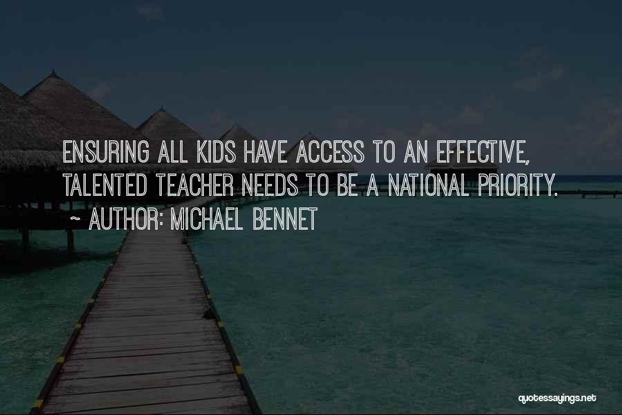 Michael Bennet Quotes: Ensuring All Kids Have Access To An Effective, Talented Teacher Needs To Be A National Priority.